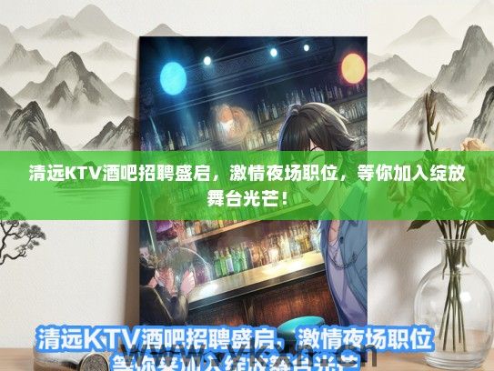 清远KTV酒吧招聘盛启，激情夜场职位，等你加入绽放舞台光芒！